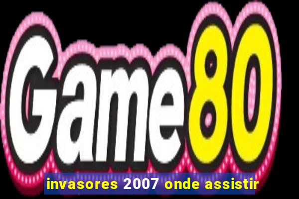 invasores 2007 onde assistir